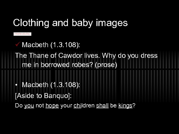 Clothing and baby images ü Macbeth (1. 3. 108): The Thane of Cawdor lives.