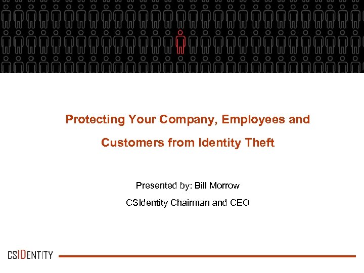 Protecting Your Company, Employees and Customers from Identity Theft Presented by: Bill Morrow CSIdentity