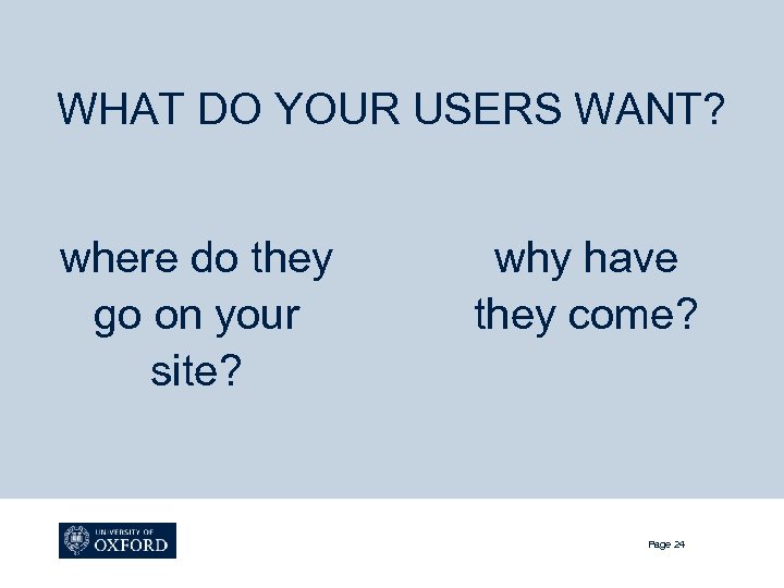 WHAT DO YOUR USERS WANT? where do they go on your site? why have