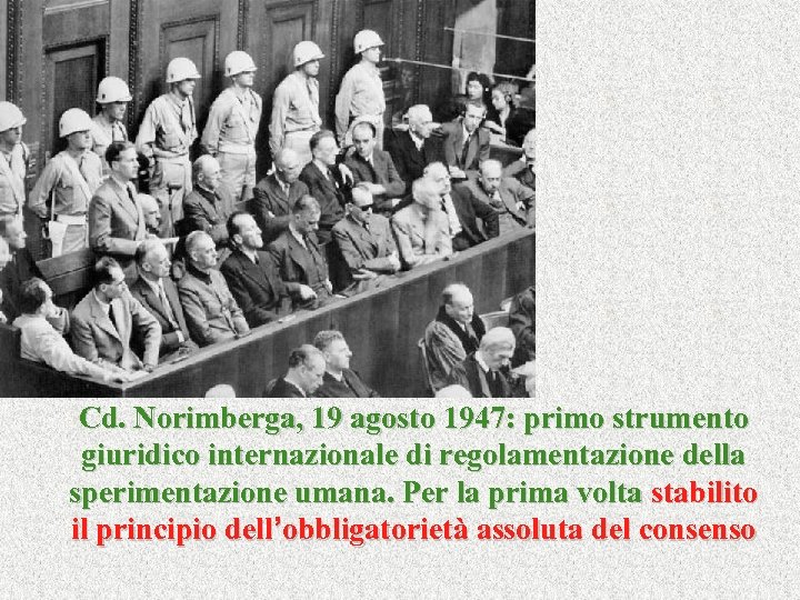 Cd. Norimberga, 19 agosto 1947: primo strumento giuridico internazionale di regolamentazione della sperimentazione umana.