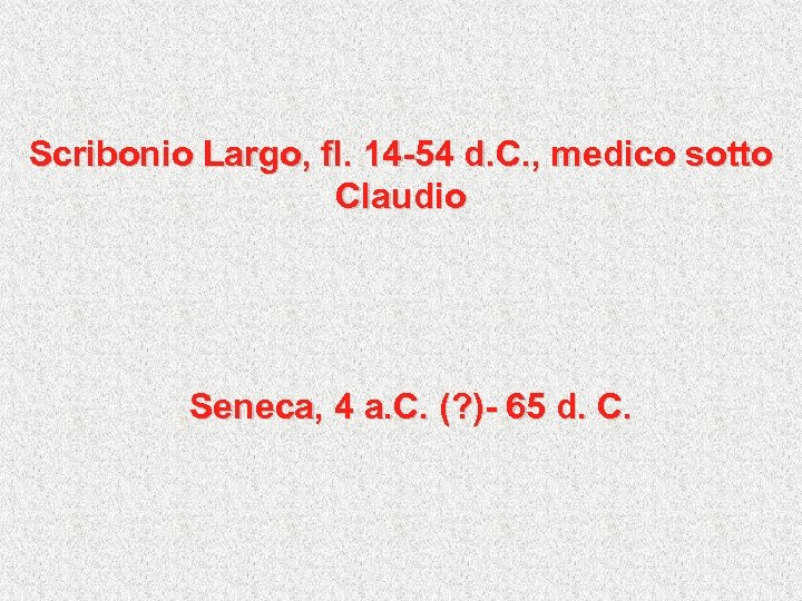 Scribonio Largo, fl. 14 -54 d. C. , medico sotto Claudio Seneca, 4 a.