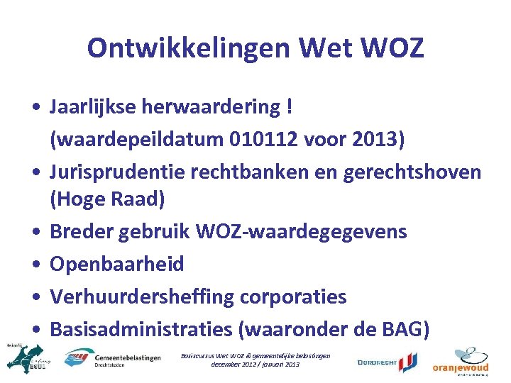 Ontwikkelingen Wet WOZ • Jaarlijkse herwaardering ! (waardepeildatum 010112 voor 2013) • Jurisprudentie rechtbanken