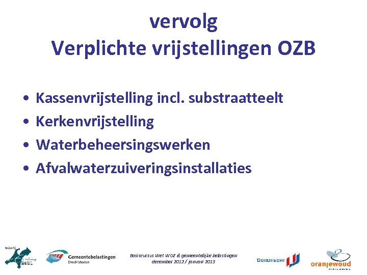 vervolg Verplichte vrijstellingen OZB • • Kassenvrijstelling incl. substraatteelt Kerkenvrijstelling Waterbeheersingswerken Afvalwaterzuiveringsinstallaties Basiscursus Wet