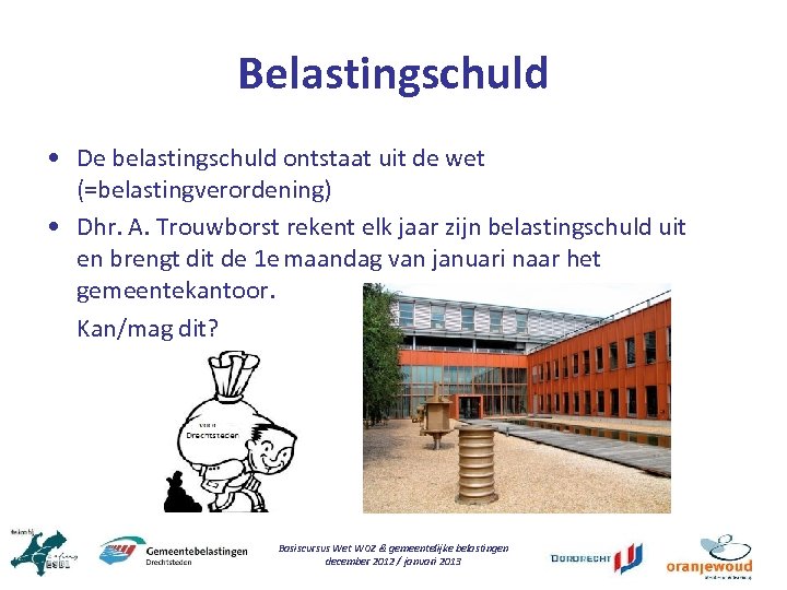 Belastingschuld • De belastingschuld ontstaat uit de wet (=belastingverordening) • Dhr. A. Trouwborst rekent