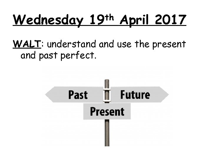 Wednesday 19 th April 2017 WALT: understand use the present and past perfect. 