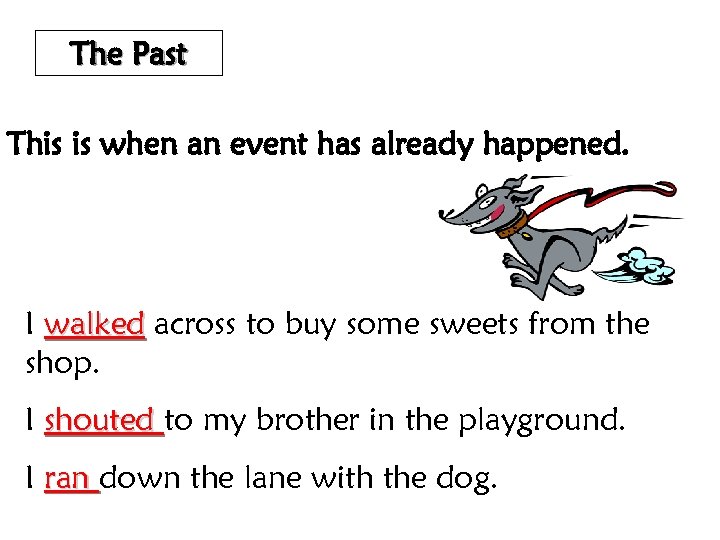 The Past This is when an event has already happened. I walked across to