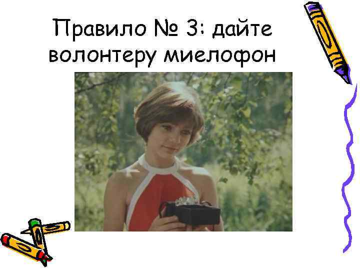 Правило № 3: дайте волонтеру миелофон 