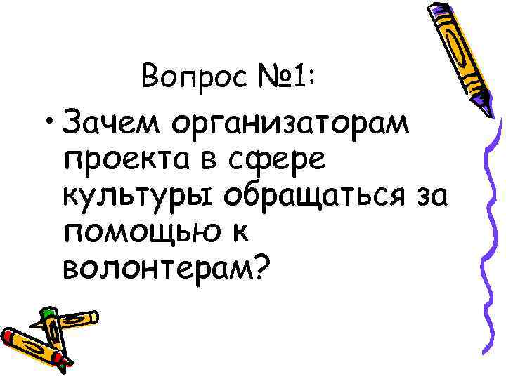 Вопрос № 1: • Зачем организаторам проекта в сфере культуры обращаться за помощью к