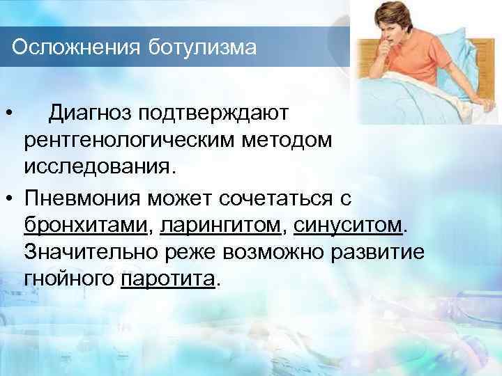 Осложнения ботулизма • Диагноз подтверждают рентгенологическим методом исследования. • Пневмония может сочетаться с бронхитами,