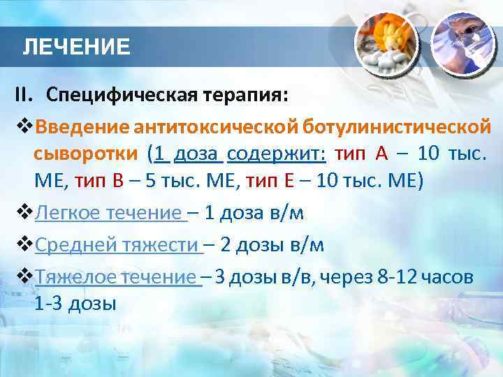 ЛЕЧЕНИЕ II. Специфическая терапия: v. Введение антитоксической ботулинистической сыворотки (1 доза содержит: тип А