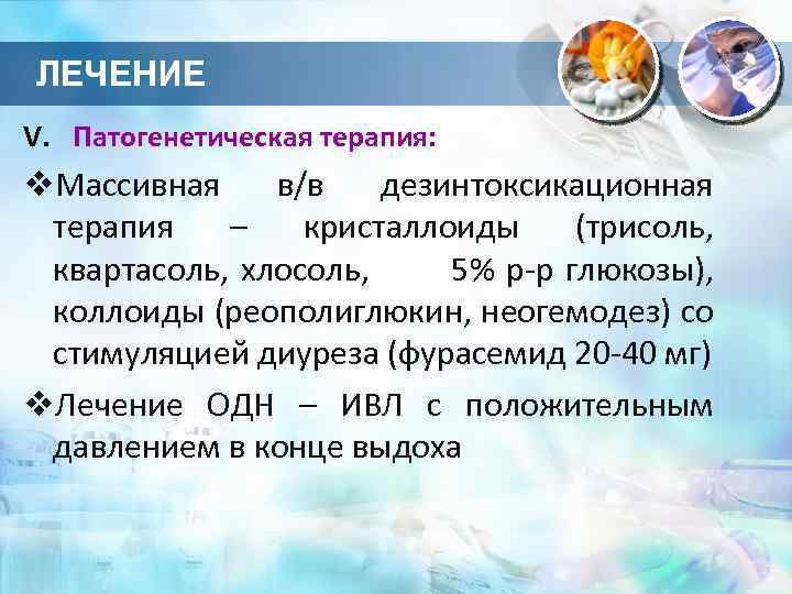 ЛЕЧЕНИЕ V. Патогенетическая терапия: v. Массивная в/в дезинтоксикационная терапия – кристаллоиды (трисоль, квартасоль, хлосоль,