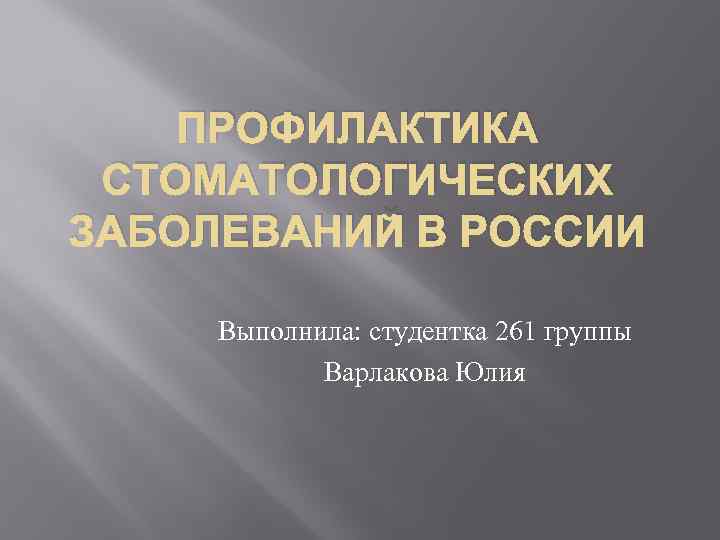 ПРОФИЛАКТИКА СТОМАТОЛОГИЧЕСКИХ ЗАБОЛЕВАНИЙ В РОССИИ Выполнила: студентка 261 группы Варлакова Юлия 