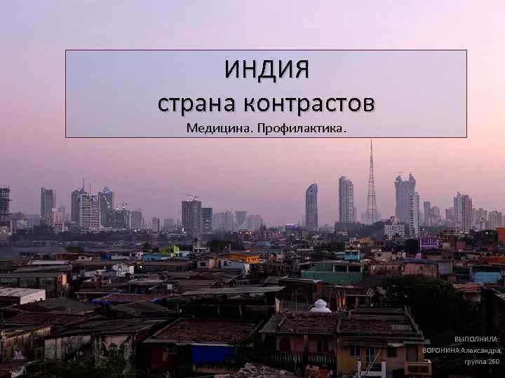 ИНДИЯ страна контрастов Медицина. Профилактика. ВЫПОЛНИЛА: ВОРОНИНА Александра, группа 260 