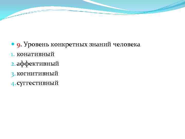  9. Уровень конкретных знаний человека 1. конативный 2. аффективный 3. когнитивный 4. суггестивный