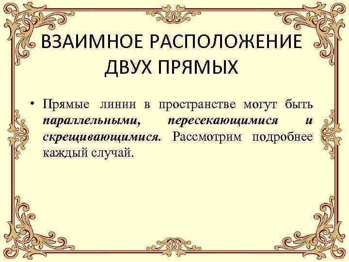 ВЗАИМНОЕ РАСПОЛОЖЕНИЕ ДВУХ ПРЯМЫХ • Прямые линии в пространстве могут быть параллельными, пересекающимися и