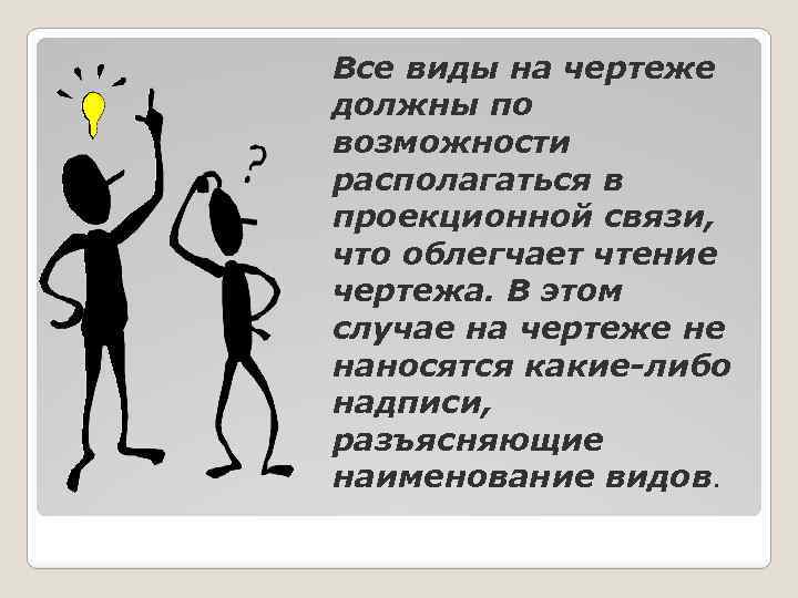 Все виды на чертеже должны по возможности располагаться в проекционной связи, что облегчает чтение