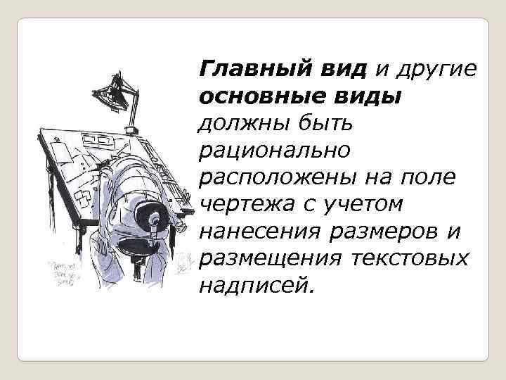 Главный вид и другие основные виды должны быть рационально расположены на поле чертежа с