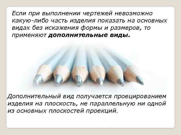 Если при выполнении чертежей невозможно какую-либо часть изделия показать на основных видах без искажения