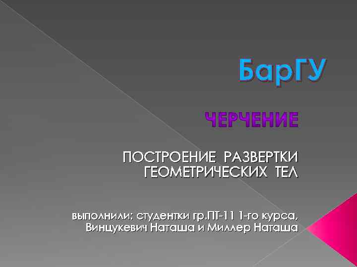 Бар. ГУ ПОСТРОЕНИЕ РАЗВЕРТКИ ГЕОМЕТРИЧЕСКИХ ТЕЛ выполнили: студентки гр. ПТ-11 1 -го курса, Винцукевич