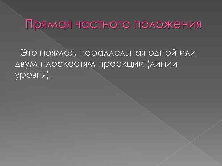 Прямая частного положения Это прямая, параллельная одной или двум плоскостям проекции (линии уровня). 