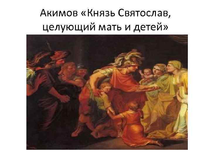 Акимов «Князь Святослав, целующий мать и детей» 
