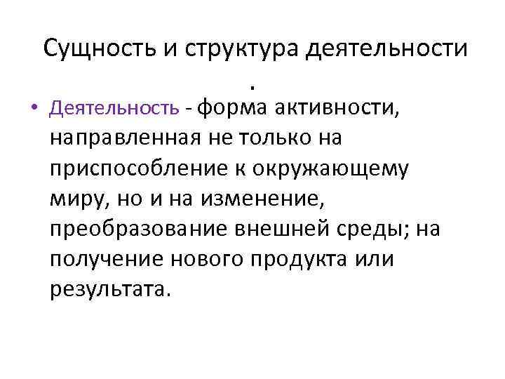 Сущность и структура деятельности. • Деятельность - форма активности, направленная не только на приспособление