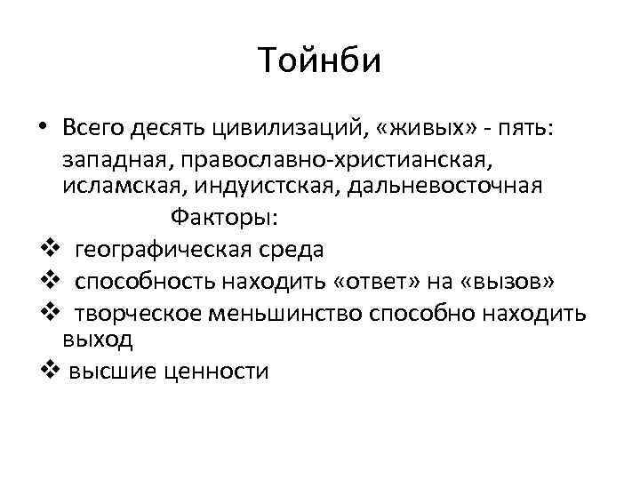 Тойнби • Всего десять цивилизаций, «живых» - пять: западная, православно-христианская, исламская, индуистская, дальневосточная Факторы: