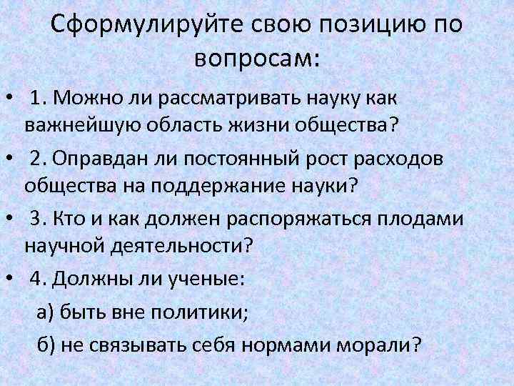 Сформулируйте свою позицию по вопросам: • 1. Можно ли рассматривать науку как важнейшую область