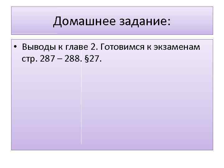 Домашнее задание: • Выводы к главе 2. Готовимся к экзаменам стр. 287 – 288.