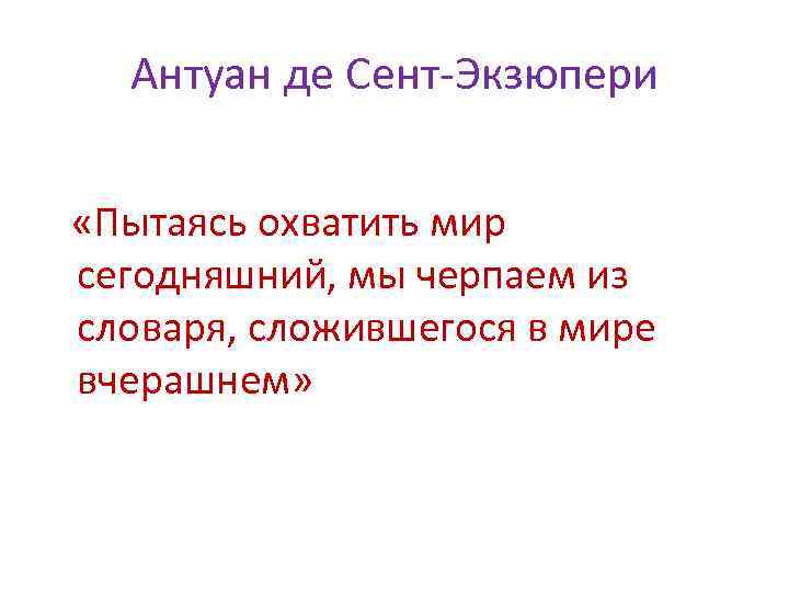 Антуан де Сент-Экзюпери «Пытаясь охватить мир сегодняшний, мы черпаем из словаря, сложившегося в мире