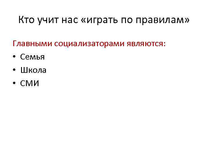 Кто учит нас «играть по правилам» Главными социализаторами являются: • Семья • Школа •
