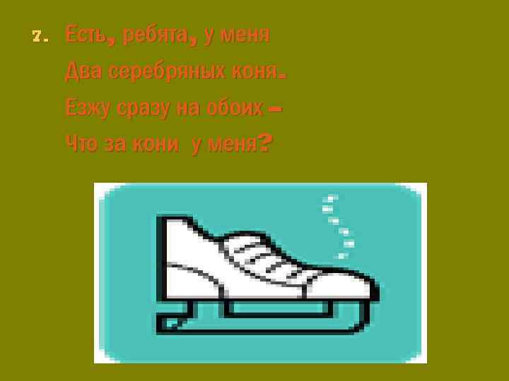 7. Есть, ребята, у меня Два серебряных коня. Езжу сразу на обоих – Что