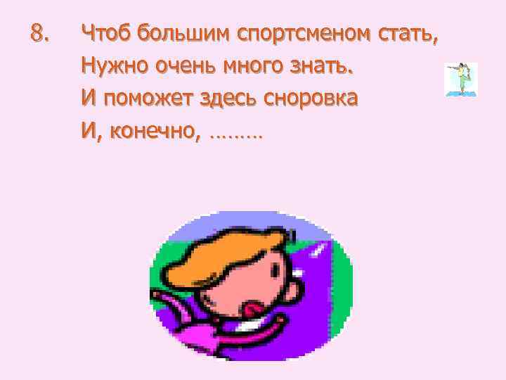 8. Чтоб большим спортсменом стать, Нужно очень много знать. И поможет здесь сноровка И,