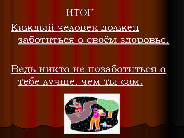 ИТОГ Каждый человек должен заботиться о своём здоровье. Ведь никто не позаботиться о тебе