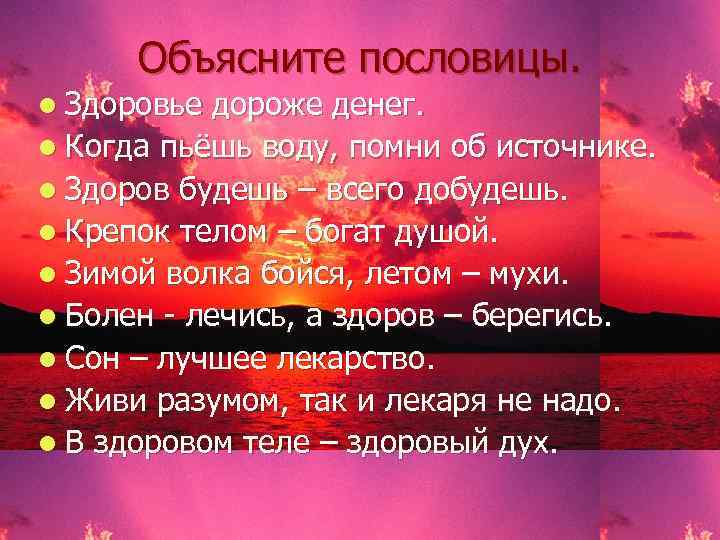 Объясните пословицы. l Здоровье дороже денег. l Когда пьёшь воду, помни об источнике. l