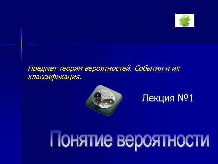 Предмет теории вероятностей. События и их классификация. Лекция № 1 