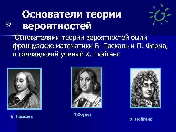 Основатели теории вероятностей Основателями теории вероятностей были французские математики Б. Паскаль и П. Ферма,