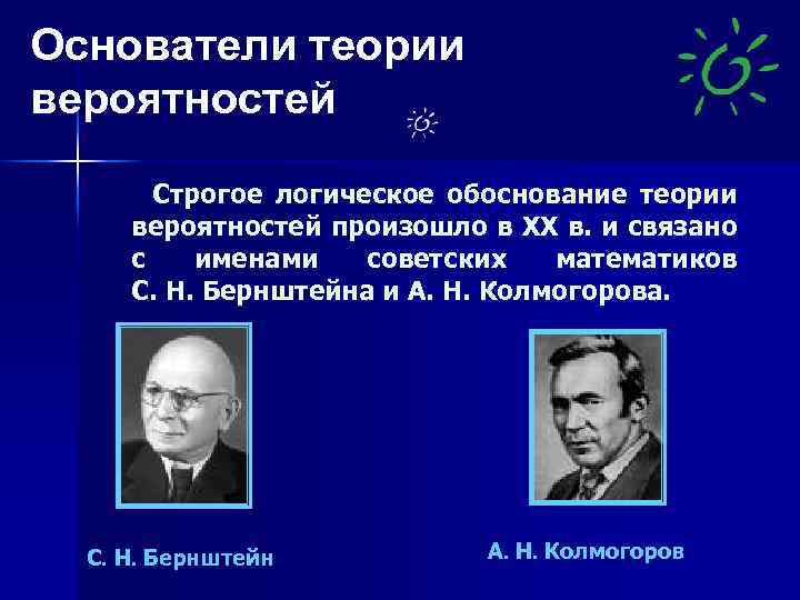 Основатели теории вероятностей Строгое логическое обоснование теории вероятностей произошло в XX в. и связано
