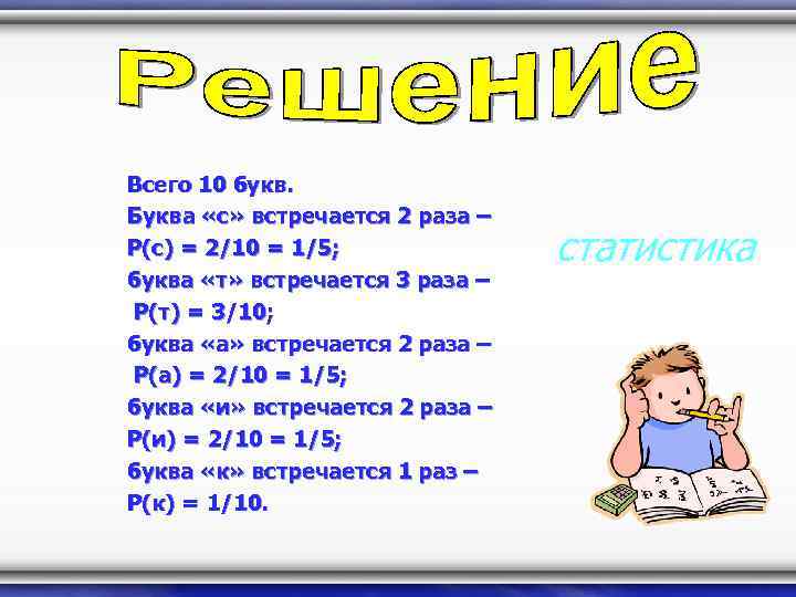 Всего 10 букв. Буква «с» встречается 2 раза – P(с) = 2/10 = 1/5;