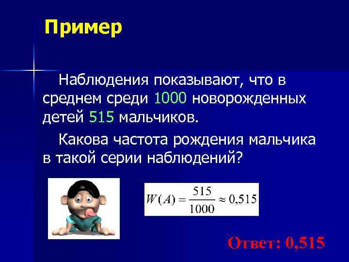 Пример Наблюдения показывают, что в среднем среди 1000 новорожденных детей 515 мальчиков. Какова частота