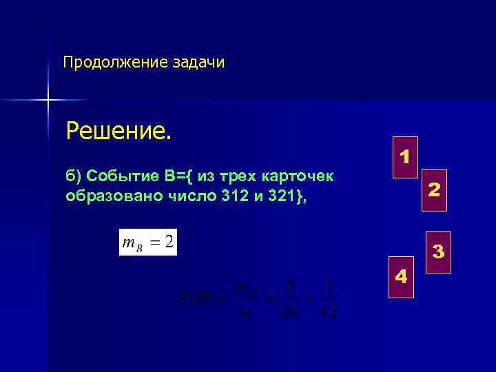  Продолжение задачи Решение. б) Событие В={ из трех карточек образовано число 312 и