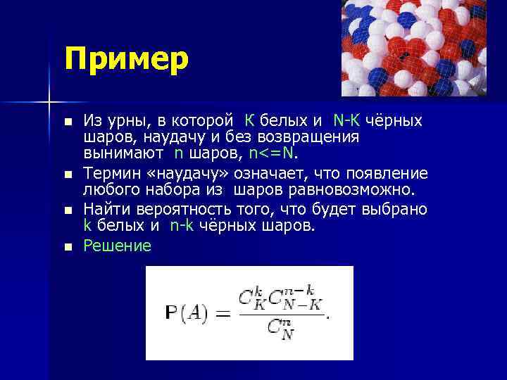 Пример n n Из урны, в которой К белых и N-K чёрных шаров, наудачу