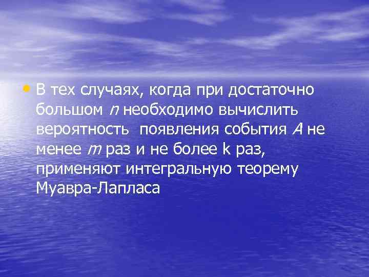  • В тех случаях, когда при достаточно большом n необходимо вычислить вероятность появления