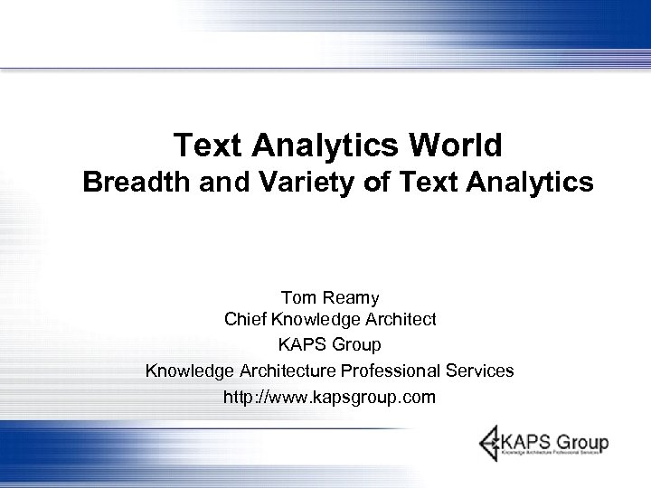 Text Analytics World Breadth and Variety of Text Analytics Tom Reamy Chief Knowledge Architect
