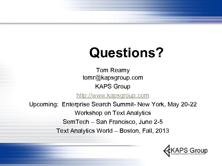 Questions? Tom Reamy tomr@kapsgroup. com KAPS Group http: //www. kapsgroup. com Upcoming: Enterprise Search