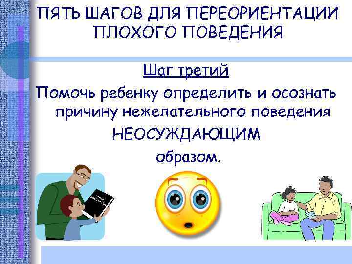 ПЯТЬ ШАГОВ ДЛЯ ПЕРЕОРИЕНТАЦИИ ПЛОХОГО ПОВЕДЕНИЯ Шаг третий Помочь ребенку определить и осознать причину