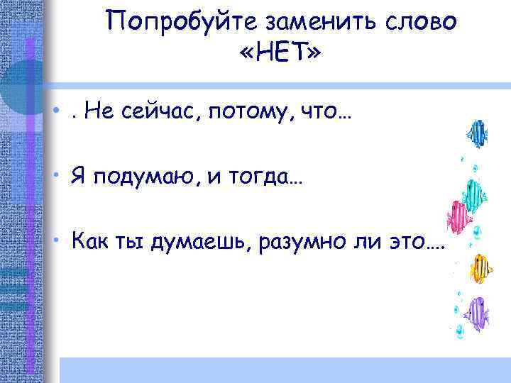 Попробуйте заменить слово «НЕТ» • . Не сейчас, потому, что… • Я подумаю, и