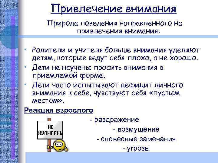 Привлечение внимания Природа поведения направленного на привлечения внимания: • Родители и учителя больше внимания