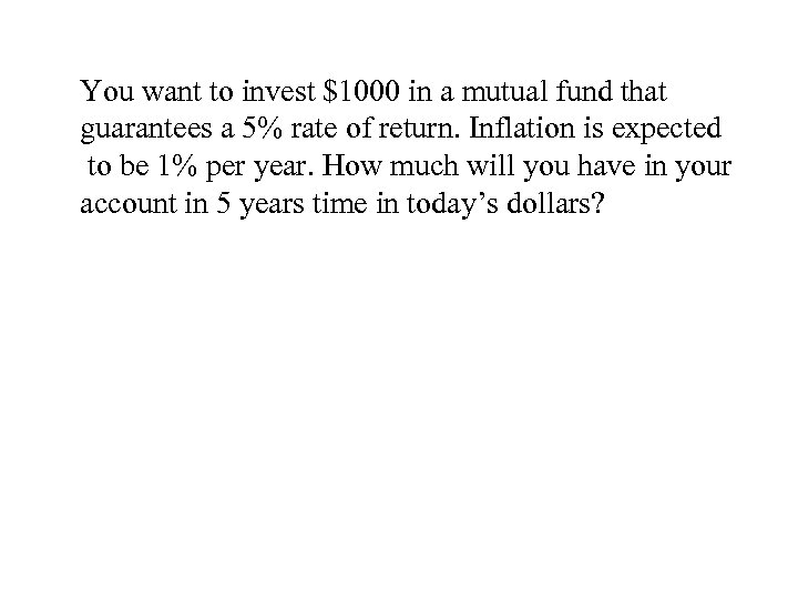You want to invest $1000 in a mutual fund that guarantees a 5% rate