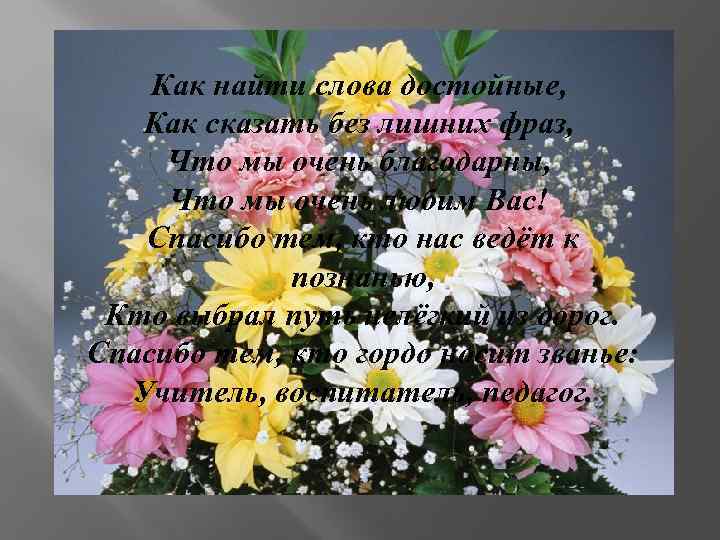 Как найти слова достойные, Как сказать без лишних фраз, Что мы очень благодарны, Что